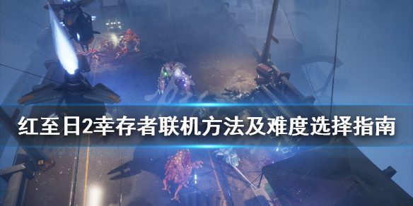 红至日2幸存者怎么联机 红至日2幸存者联机方法及难度选择指南