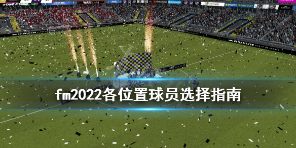 足球经理2022中场用什么球员 fm2022各位置球员选择指南