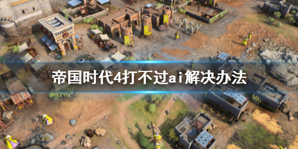 帝国时代4打不过AI怎么办 帝国时代4打不过ai解决办法