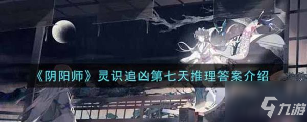 《阴阳师》灵识追凶第七天推理答案分享 灵识追凶第七天答案是什么_阴阳师手游