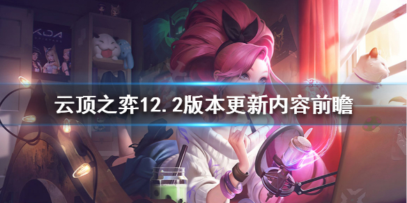 《云顶之弈》12.2版本更新了什么 12.2版本更新内容前瞻_云顶之弈手游