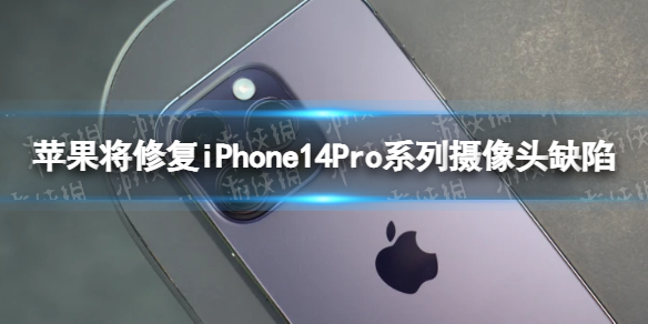 苹果将修复iPhone14Pro系列摄像头缺陷 iPhone14Pro摄像头抖动苹果将提供修复更新