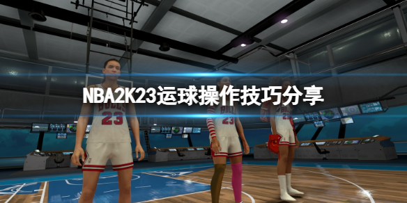 NBA2K23运球操作技巧分享-怎么运球