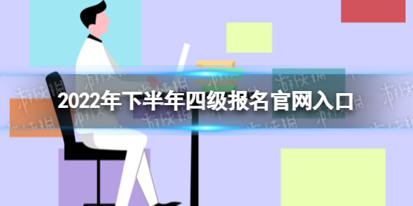 四级报名官网2022下半年 2022年下半年四级报名官网入口