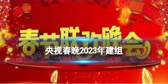 央视春晚2023年建组 2023央视春晚最新消息