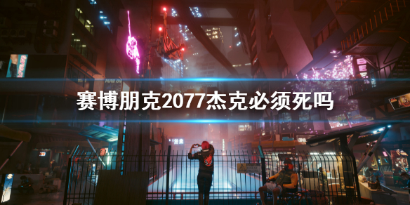 赛博朋克2077杰克必须死吗  赛博朋克2077杰克死亡剧情介绍