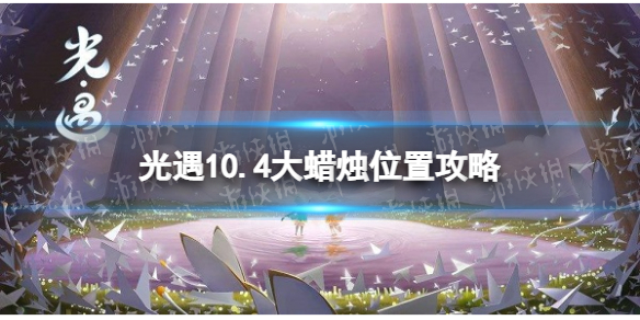 光遇10月4日大蜡烛在哪 10.4大蜡烛位置2022