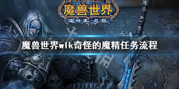 魔兽世界wlk奇怪的魔精任务流程 巫妖王之怒wlk奇怪的魔精任务攻略