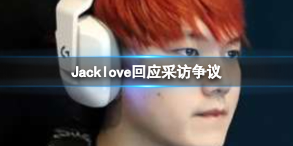 Jacklove回应采访争议 TESJacklove微博回应采访争议