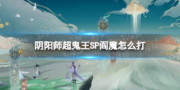 阴阳师超鬼王SP阎魔怎么打 阴阳师2022超鬼王SP阎魔阵容推荐