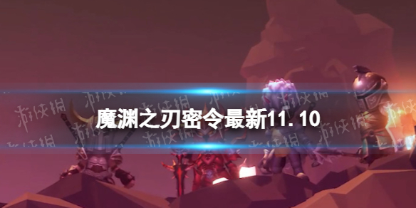 魔渊之刃礼包码2022年11月10日 魔渊之刃密令最新11.10