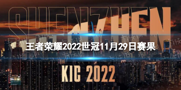 王者荣耀2022世冠11月29日赛果 王者荣耀2022KIC选拔赛11月29日赛果