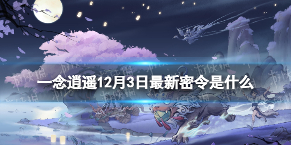 一念逍遥12月3日最新密令是什么 一念逍遥2022年12月3日最新密令