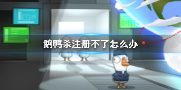 鹅鸭杀注册不了怎么办 鹅鸭杀手游注册不了解决方法介绍