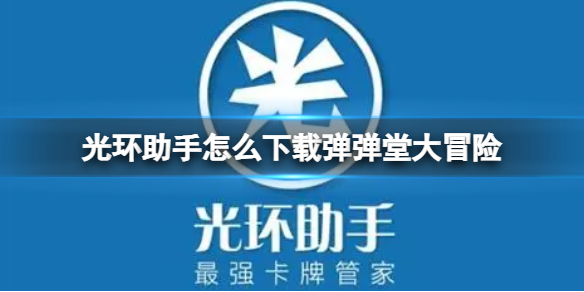 光环助手怎么下载弹弹堂大冒险 光环助手下载弹弹堂大冒险方法