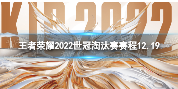 王者荣耀世冠淘汰赛12月19日赛程 KIC淘汰赛12.19赛程2022