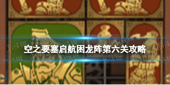 空之要塞启航困龙阵6怎么过 空之要塞启航困龙阵第六关攻略