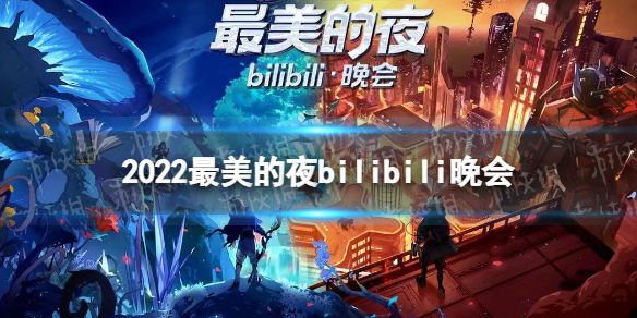 2022最美的夜bilibili晚会 2022b站跨年晚会是什么时候