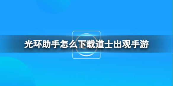 光环助手怎么下载道士出观手游 光环助手下载道士出观手游方法