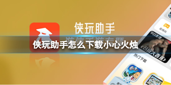 侠玩助手怎么下载小心火烛 小心火烛侠玩下载攻略