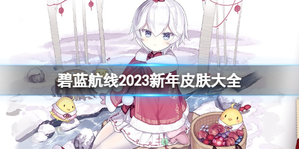 碧蓝航线2023新年皮肤大全 碧蓝航线春节皮肤2023一览