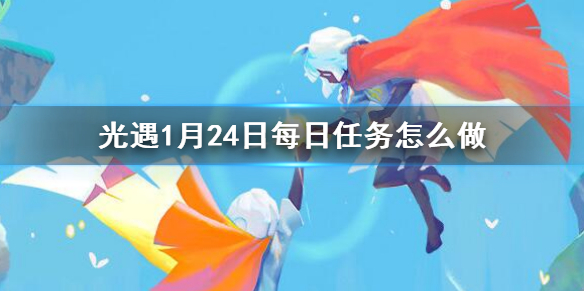 光遇1月24日每日任务怎么做 1.24每日任务攻略2023