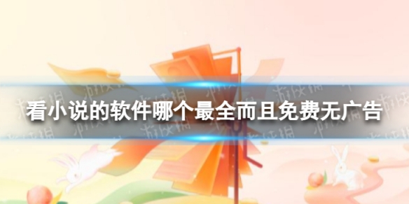 看小说的软件哪个最全而且免费无广告 最全无广告的小说软件盘点