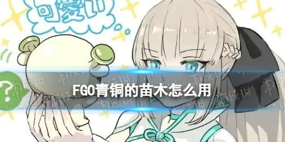 FGO青铜的苗木怎么用 FGO蓝苹果青铜树苗种植攻略