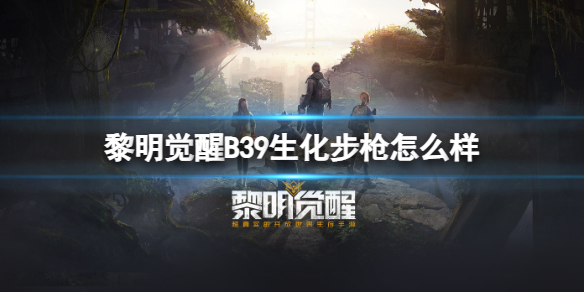 黎明觉醒B39生化步枪怎么样 黎明觉醒B39生化步枪介绍