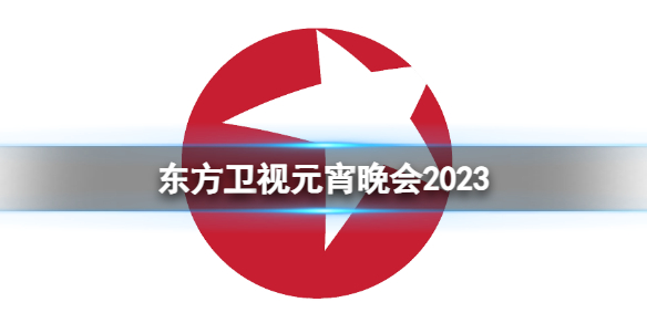 东方卫视元宵晚会2023 枋卫视元宵晚会节目单2023年