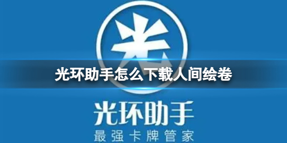 光环助手怎么下载人间绘卷 光环助手下载人间绘卷方法