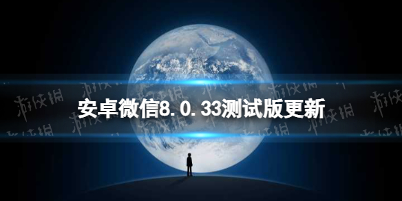 微信8.0.33更新了什么 安卓微信8.0.33测试版更新介绍