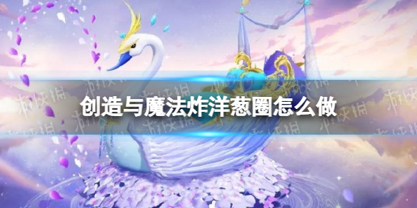 创造与魔法炸洋葱圈怎么做 创造与魔法炸洋葱圈配方分享