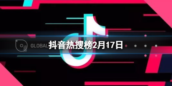 抖音热搜榜2月17日 抖音热搜排行榜今日榜2.17