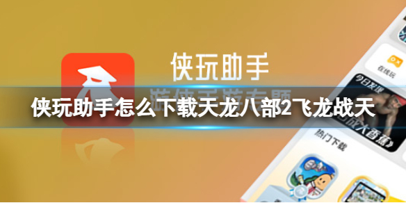 侠玩助手怎么下载天龙八部2飞龙战天 天龙八部2飞龙战天侠玩下载攻略