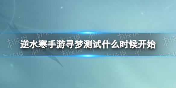 逆水寒手游寻梦测试什么时候开始 逆水寒手游二测时间