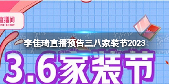 李佳琦直播预告三八家装节2023 李佳琦3月6日直播预告