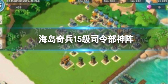 海岛奇兵15本最佳布阵 海岛奇兵15级司令部神阵