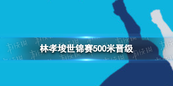 林孝埈世锦赛500米晋级 林孝埈2023短道速滑500米比赛怎么样