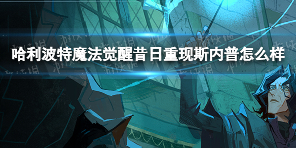 哈利波特魔法觉醒昔日重现斯内普怎么样 哈利波特魔法觉醒昔日重现斯内普使用测评