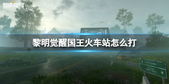 黎明觉醒国王火车站怎么打 黎明觉醒国王火车站打法攻略