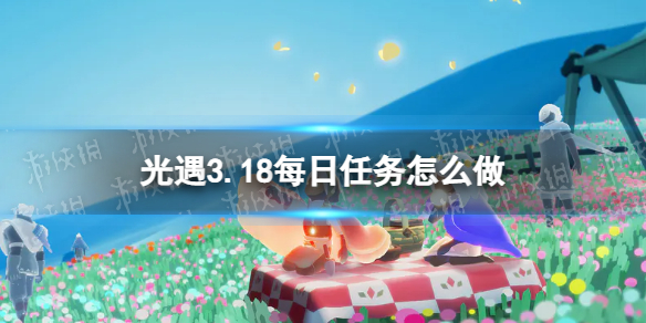 光遇3.18每日任务怎么做 光遇3.18每日任务做法攻略