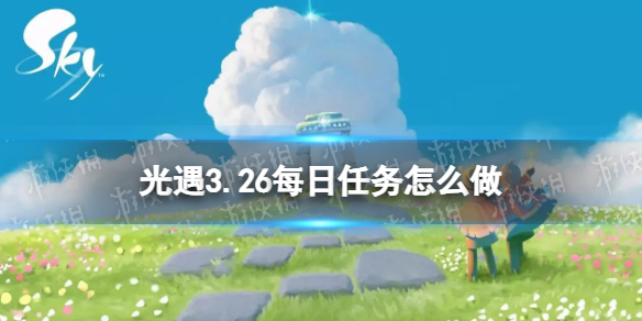 光遇3.26每日任务怎么做 光遇3.26每日任务做法攻略