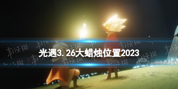 光遇3月26日大蜡烛在哪 光遇3.26大蜡烛位置2023