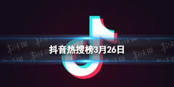 抖音热搜榜3月26日 抖音热搜排行榜今日榜3.26