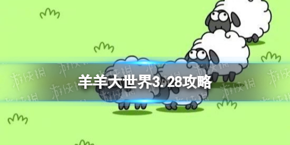 羊羊大世界3.28攻略 羊了个羊3月28日羊羊大世界怎么过