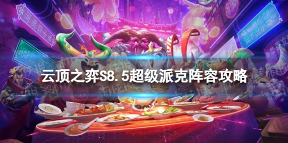 云顶之弈超级派克怎么玩 S8.5超级派克阵容攻略