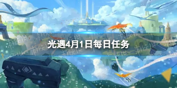 光遇4月1日每日任务怎么做 4.1每日任务攻略2023