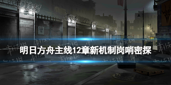 明日方舟密探怎么识破 明日方舟主线12章新机制岗哨密探
