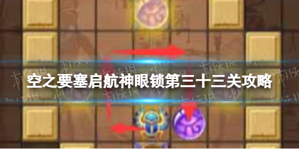 空之要塞启航神眼锁第三十三关怎么过 空之要塞启航神眼锁33关攻略